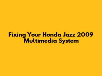 Fixing Your Honda Jazz 2009 Multimedia System