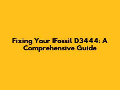 Fixing Your IFossil D3444: A Comprehensive Guide