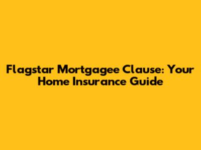 Flagstar Mortgagee Clause: Your Home Insurance Guide