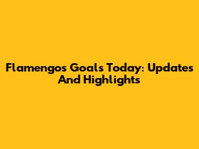 Flamengo's Goals Today: Updates And Highlights