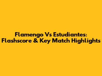 Flamengo Vs Estudiantes: Flashscore & Key Match Highlights