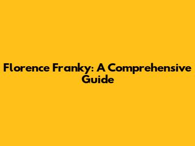 Florence Franky: A Comprehensive Guide