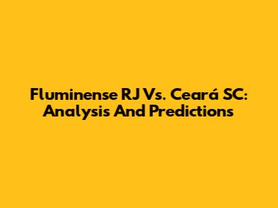 Fluminense RJ Vs. Ceará SC: Analysis And Predictions