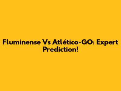 Fluminense Vs Atlético-GO: Expert Prediction!