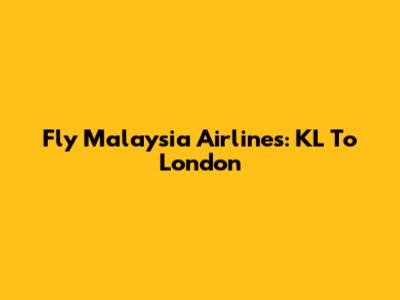 Fly Malaysia Airlines: KL To London