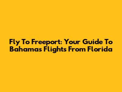 Fly To Freeport: Your Guide To Bahamas Flights From Florida