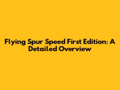 Flying Spur Speed First Edition: A Detailed Overview