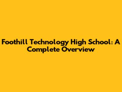 Foothill Technology High School: A Complete Overview