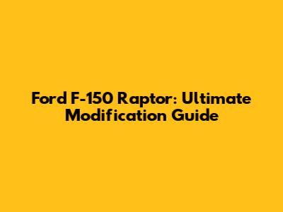 Ford F-150 Raptor: Ultimate Modification Guide
