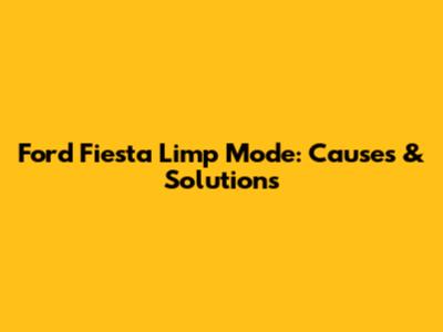 Ford Fiesta Limp Mode: Causes & Solutions
