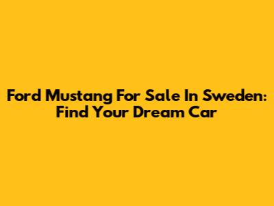 Ford Mustang For Sale In Sweden: Find Your Dream Car