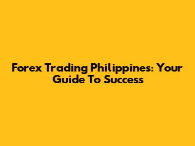 Forex Trading Philippines: Your Guide To Success
