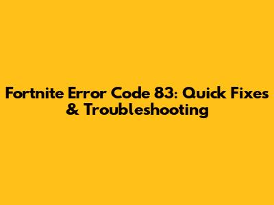 Fortnite Error Code 83: Quick Fixes & Troubleshooting