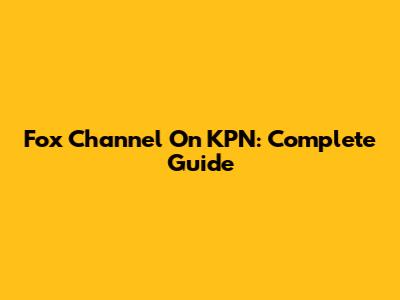 Fox Channel On KPN: Complete Guide