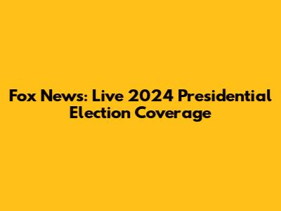 Fox News: Live 2024 Presidential Election Coverage