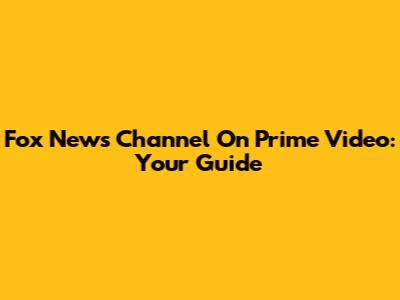 Fox News Channel On Prime Video: Your Guide