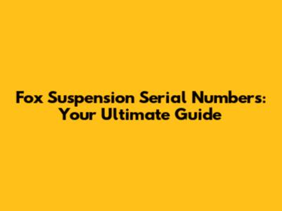 Fox Suspension Serial Numbers: Your Ultimate Guide