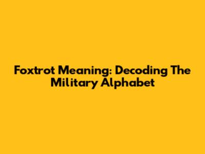 Foxtrot Meaning: Decoding The Military Alphabet