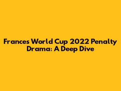 France's World Cup 2022 Penalty Drama: A Deep Dive