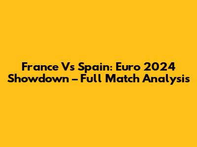 France Vs Spain: Euro 2024 Showdown – Full Match Analysis
