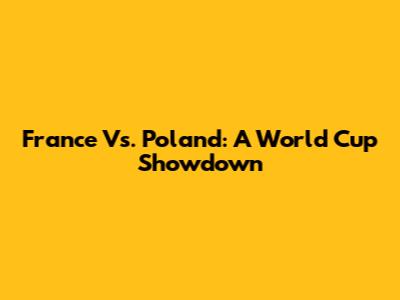 France Vs. Poland: A World Cup Showdown
