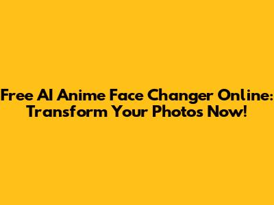 Free AI Anime Face Changer Online: Transform Your Photos Now!