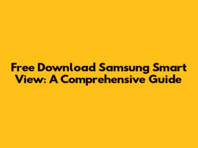 Free Download Samsung Smart View: A Comprehensive Guide