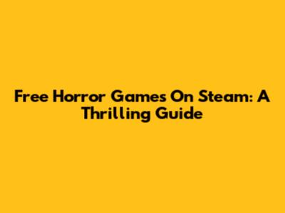 Free Horror Games On Steam: A Thrilling Guide