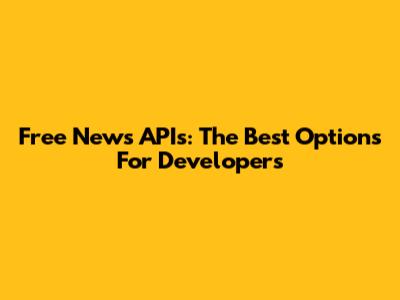 Free News APIs: The Best Options For Developers