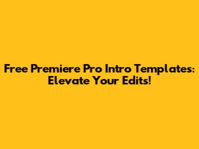 Free Premiere Pro Intro Templates: Elevate Your Edits!