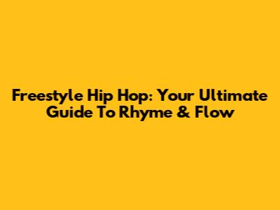 Freestyle Hip Hop: Your Ultimate Guide To Rhyme & Flow