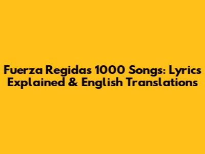 Fuerza Regida's 1000 Songs: Lyrics Explained & English Translations