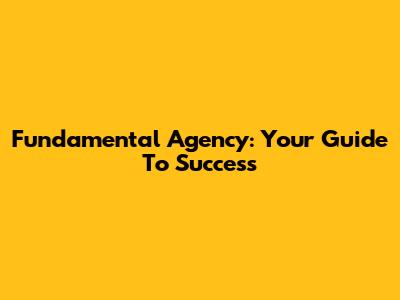 Fundamental Agency: Your Guide To Success