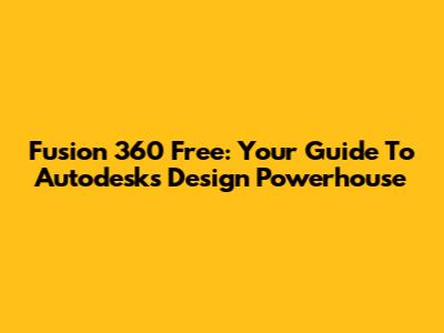 Fusion 360 Free: Your Guide To Autodesk's Design Powerhouse