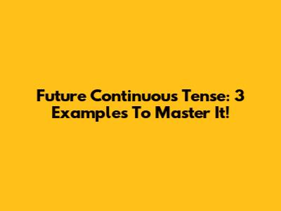 Future Continuous Tense: 3 Examples To Master It!