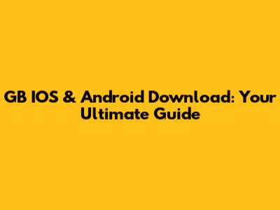 GB IOS & Android Download: Your Ultimate Guide