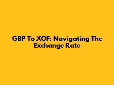 GBP To XOF: Navigating The Exchange Rate