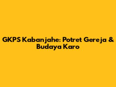 GKPS Kabanjahe: Potret Gereja & Budaya Karo