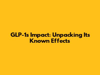 GLP-1's Impact: Unpacking Its Known Effects