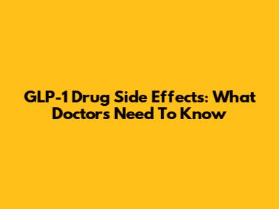 GLP-1 Drug Side Effects: What Doctors Need To Know