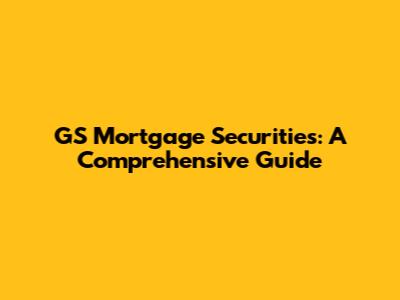 GS Mortgage Securities: A Comprehensive Guide
