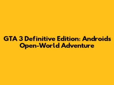 GTA 3 Definitive Edition: Android's Open-World Adventure