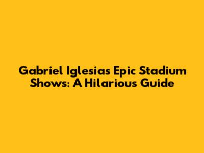 Gabriel Iglesias' Epic Stadium Shows: A Hilarious Guide