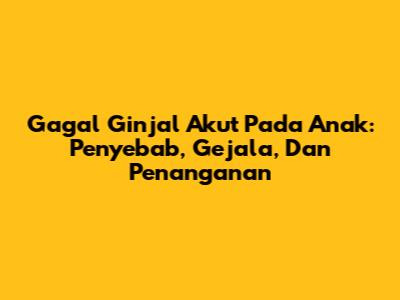 Gagal Ginjal Akut Pada Anak: Penyebab, Gejala, Dan Penanganan