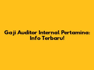 Gaji Auditor Internal Pertamina: Info Terbaru!