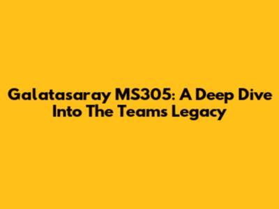 Galatasaray MS305: A Deep Dive Into The Team's Legacy