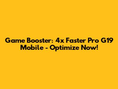 Game Booster: 4x Faster Pro G19 Mobile - Optimize Now!