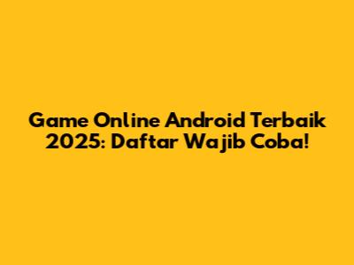 Game Online Android Terbaik 2025: Daftar Wajib Coba!