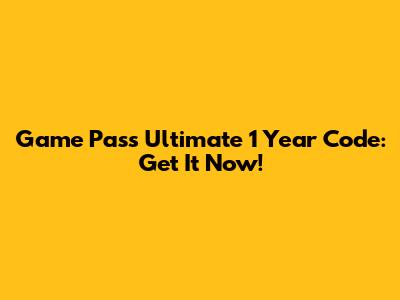 Game Pass Ultimate 1 Year Code: Get It Now!