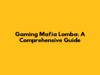 Gaming Mafia Lomba: A Comprehensive Guide